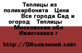 Теплицы из поликарбоната › Цена ­ 12 000 - Все города Сад и огород » Теплицы   . Московская обл.,Ивантеевка г.